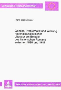 Genese, Problematik Und Wirkung Nationalsozialistischer Literatur Am Beispiel Des Historischen Romans Zwischen 1890 Und 1945