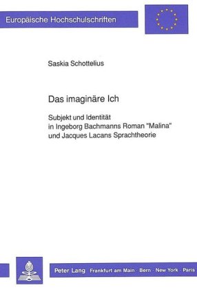 imaginaere Ich Subjekt und Identitaet in Ingeborg Bachmanns Roman Malina und Jacques Lacans Sprachtheorie