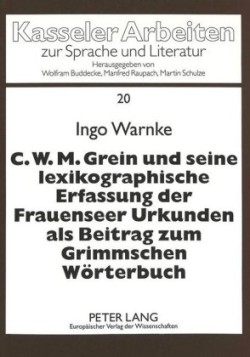 C.W.M. Grein Und Seine Lexikographische Erfassung Der Frauenseer Urkunden ALS Beitrag Zum Grimmschen Woerterbuch