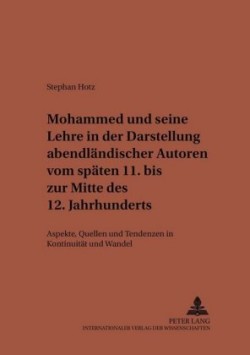 Mohammed Und Seine Lehre in Der Darstellung Abendlaendischer Autoren Vom Spaeten 11. Bis Zur Mitte Des 12. Jahrhunderts Aspekte, Quellen Und Tendenzen in Kontinuitaet Und Wandel