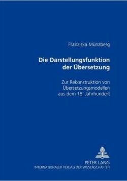 Die Darstellungsfunktion Der Uebersetzung Zur Rekonstruktion Von Uebersetzungsmodellen Aus Dem 18. Jahrhundert