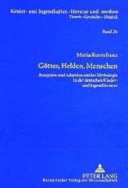 Goetter, Helden, Menschen Rezeption Und Adaption Antiker Mythologie in Der Deutschen Kinder- Und Jugendliteratur