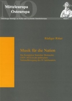 Musik Fuer Die Nation Der Komponist Stanislaw Moniuszko (1819-1872) in Der Polnischen Nationalbewegung Des 19. Jahrhunderts