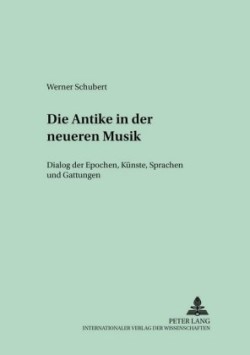 Die Antike in Der Neueren Musik Dialog Der Epochen, Kuenste, Sprachen Und Gattungen