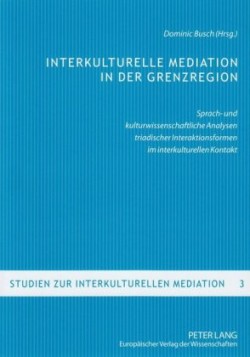 Interkulturelle Mediation in Der Grenzregion Sprach- Und Kulturwissenschaftliche Analysen Triadischer Interaktionsformen Im Interkulturellen Kontakt