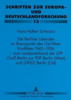 Berliner Liberalen Im Brennpunkt Des Ost-West-Konfliktes 1945-1956 - Vom Landesverband Der Lpd Groß-Berlin Zur Fdp Berlin (West) Und Lpd(d) Berlin (Ost)