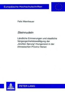 «Steinnudeln» Laendliche Erinnerungen und staatliche Vergangenheitsbewaeltigung der «Groen Sprung»-Hungersnot in der chinesischen Provinz Henan