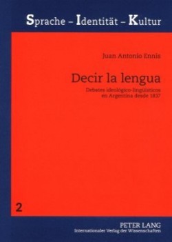 Decir La Lengua Debates Ideologico-Lingueisticos En Argentina Desde 1837