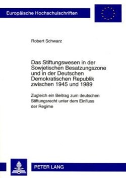 Stiftungswesen in Der Sowjetischen Besatzungszone Und in Der Deutschen Demokratischen Republik Zwischen 1945 Und 1989