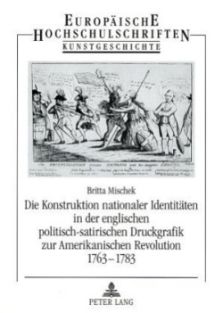 Konstruktion Nationaler Identitaeten in Der Englischen Politisch-Satirischen Druckgrafik Zur Amerikanischen Revolution 1763-1783