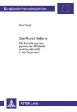 Zen-Kunst «Ikebana» Die Aesthetik Aus Dem Japanischen Mittelalter Und Ihre Aktualitaet in Der Gegenwart