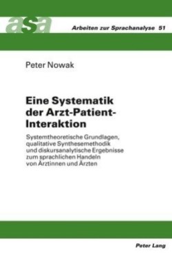 Eine Systematik der Arzt-Patient-Interaktion Systemtheoretische Grundlagen, qualitative Synthesemethodik und diskursanalytische Ergebnisse zum sprachlichen Handeln von Aerztinnen und Aerzten