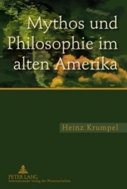 Mythos Und Philosophie Im Alten Amerika Eine Untersuchung Zur Ideengeschichtlichen Und Aktuellen Bedeutung Des Mythologischen Und Philosophischen Denkens Im Mesoamerikanischen Und Andinen Kulturraum