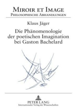 Die Phaenomenologie Der Poetischen Imagination Bei Gaston Bachelard