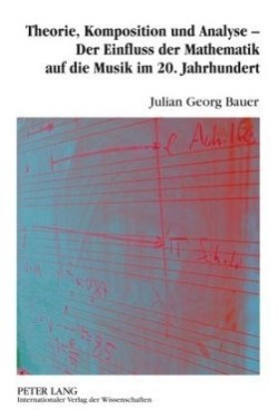 Theorie, Komposition Und Analyse - Der Einfluss Der Mathematik Auf Die Musik Im 20. Jahrhundert