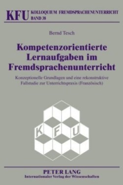 Kompetenzorientierte Lernaufgaben Im Fremdsprachenunterricht Konzeptionelle Grundlagen Und Eine Rekonstruktive Fallstudie Zur Unterrichtspraxis (Franzoesisch)