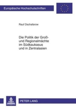 Politik Der Groß- Und Regionalmaechte Im Suedkaukasus Und in Zentralasien