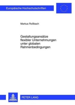 Gestaltungsansaetze Flexibler Unternehmungen Unter Globalen Rahmenbedingungen