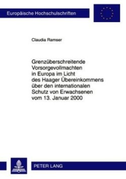 Grenzueberschreitende Vorsorgevollmachten in Europa Im Licht Des Haager Uebereinkommens Ueber Den Internationalen Schutz Von Erwachsenen Vom 13. Januar 2000