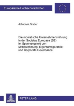 Monistische Unternehmensfuehrung in Der Societas Europaea (Se) Im Spannungsfeld Von Mitbestimmung, Eigentumsgarantie Und Corporate Governance