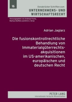 Die Fusionskontrollrechtliche Behandlung Von Immaterialgueterrechtsakquisitionen Im Us-Amerikanischen, Europaeischen Und Deutschen Recht