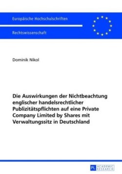 Auswirkungen der Nichtbeachtung englischer handelsrechtlicher Publizitaetspflichten auf eine Private Company Limited by Shares mit Verwaltungssitz in Deutschland