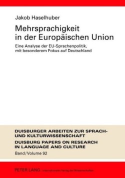 Mehrsprachigkeit in Der Europeaischen Union Eine Analyse Der EU-Sprachenpolitik, Mit Besonderem Fokus Auf Deutschland : Umfassende Dokumentation Und Perspektiven Feur Die Zukunft