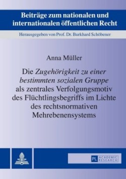 «Zugehoerigkeit Zu Einer Bestimmten Sozialen Gruppe» ALS Zentrales Verfolgungsmotiv Des Fluechtlingsbegriffs Im Lichte Des Rechtsnormativen Mehrebenensystems