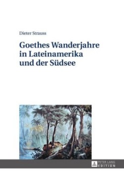 Goethes Wanderjahre in Lateinamerika Und Der Suedsee