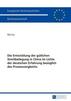 Entwicklung Der Guetlichen Streitbeilegung in China Im Lichte Der Deutschen Erfahrung Bezueglich Des Prozessvergleichs