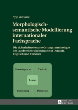 Morphologisch-semantische Modellierung internationaler Fachsprache Die sicherheitsrelevante Ortungsterminologie der Landverkehrsfachsprache in Deutsch, Englisch und Tuerkisch