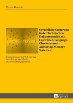 Sprachliche Steuerung in der Technischen Dokumentation mit Controlled-Language-Checkern und Authoring-Memory-Systemen Untersuchungen zur Verbesserung der Effizienz von Schreib- und Uebersetzungsprozessen