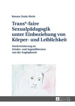Trans*-faire Sexualpaedagogik unter Einbeziehung von Koerper- und Leiblichkeit Konkretisierung an Kinder- und Jugendliteratur aus der Anglophonie