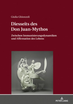 Diesseits des Don Juan-Mythos Zwischen Immunisierungsdynamiken und Affirmation des Lebens