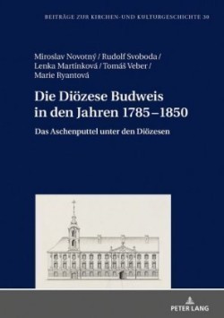 Die Dioezese Budweis in den Jahren 1785-1850 Das Aschenputtel unter den Dioezesen