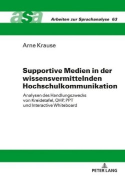 Supportive Medien in der wissensvermittelnden Hochschulkommunikation Analysen des Handlungszwecks von Kreidetafel, OHP, PPT und Interactive Whiteboard