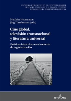 Cine global, televisi�n transnacional y literatura universal Esteticas hispanicas en el contexto de la globalizacion