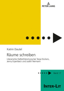 Raeume schreiben Literarische (Selbst)Verortung bei Tanja Dueckers, Jenny Erpenbeck und Judith Hermann