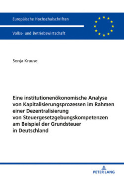 Eine institutionenoekonomische Analyse von Kapitalisierungsprozessen im Rahmen einer Dezentralisierung von Steuergesetzgebungskompetenzen am Beispiel der Grundsteuer in Deutschland