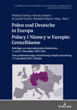 Polen und Deutsche in Europa / Polacy i Niemcy w Europie GrenzRaeume: Beitraege zur internationalen Konferenz, 1. und 2. Dezember 2017, Kiel / Tom podsumowuj&#261;cy konferencj&#281; mi&#281;dzynarodow&#261;, 1 i 2 grudnia 2017, Kilonia