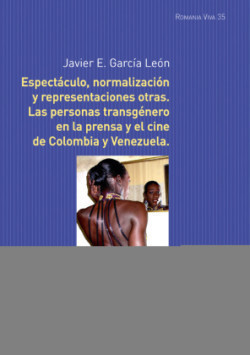 Espectáculo, normalización y representaciones otras Las personas transgenero en la prensa y el cine de Colombia y Venezuela