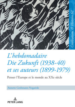 L'Hebdomadaire �Die Zukunft� (1938-40) Et Ses Auteurs (1899-1979): Penser l'Europe Et Le Monde Au Xxe Si�cle