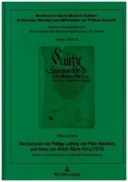 Die Hochzeit Von Philipp Ludwig Von Pfalz-Neuburg Und Anna Von Juelich-Kleve-Berg (1574) Edition Und Untersuchungen Zur Gattung Festbeschreibung