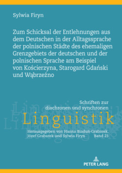 Zum Schicksal der Entlehnungen aus dem Deutschen in der Alltagssprache der polnischen Staedte des ehemaligen Grenzgebiets der deutschen und der polnischen Sprache am Beispiel von Kościerzyna, Starogard Gdański und Wąbrzeźno