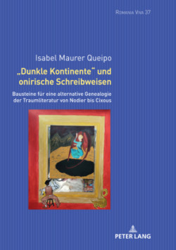 Dunkle Kontinente und onirische Schreibweisen Bausteine fuer eine alternative Genealogie der Traumliteratur von Nodier bis Cixous