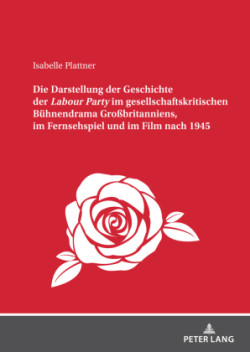 Darstellung der Geschichte der Labour Party" im gesellschaftskritischen Buehnendrama Großbritanniens, im Fernsehspiel und im Film nach 1945