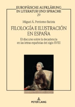 Filología e Ilustración en España El discurso sobre la decadencia en las letras espanolas del siglo XVIII