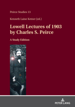 Lowell Lectures of 1903 by Charles S. Peirce A Study Edition