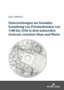 Untersuchungen Zur Formalen Gestaltung Der Privaturkunden Von 1100 Bis 1250 in Dem Kulturellen Zentrum Zwischen Maas Und Rhein