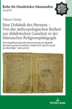 Eine Didaktik Des Herzens - Von Der Anthropologischen Einheit Zur Didaktischen Ganzheit in Der Islamischen Religionspaedagogik